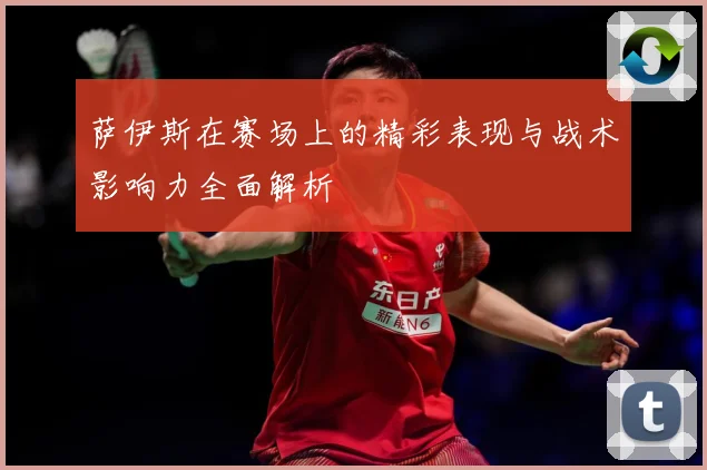 萨伊斯在赛场上的精彩表现与战术影响力全面解析