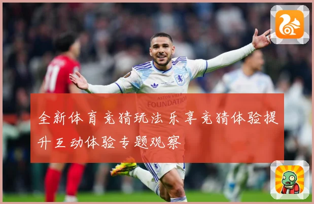 全新体育竞猜玩法乐享竞猜体验提升互动体验专题观察