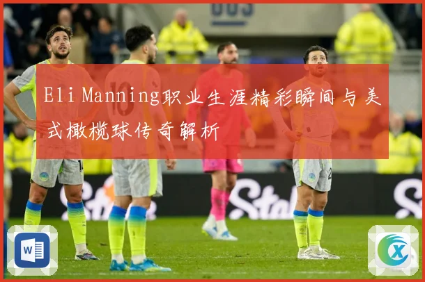 Eli Manning职业生涯精彩瞬间与美式橄榄球传奇解析