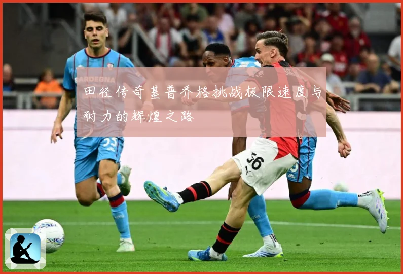 田径传奇基普乔格挑战极限速度与耐力的辉煌之路