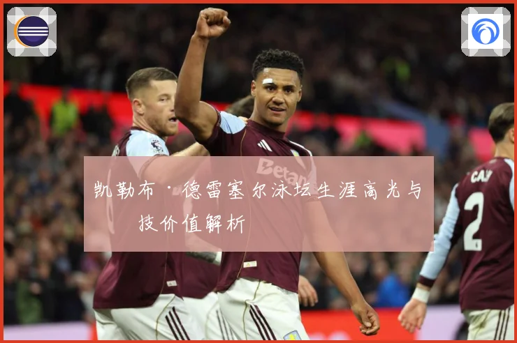 凯勒布·德雷塞尔泳坛生涯高光与竞技价值解析