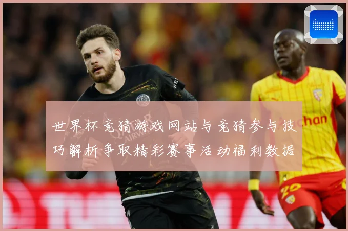 世界杯竞猜游戏网站与竞猜参与技巧解析争取精彩赛事活动福利数据研判