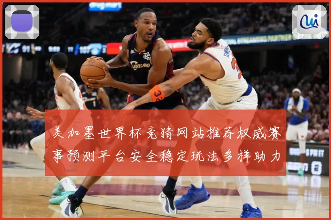 美加墨世界杯竞猜网站推荐权威赛事预测平台安全稳定玩法多样助力数据研判