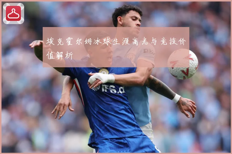 埃克霍尔姆冰球生涯高光与竞技价值解析