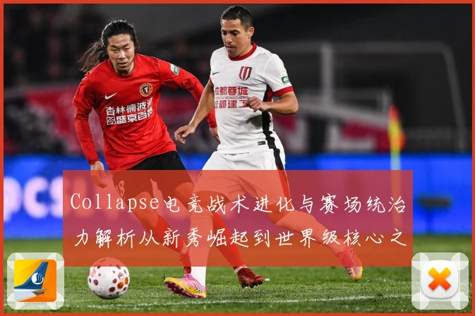 Collapse电竞战术进化与赛场统治力解析从新秀崛起到世界级核心之路