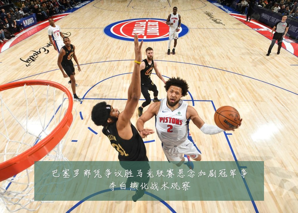 巴塞罗那凭争议胜马竞联赛悬念加剧冠军争夺白热化战术观察