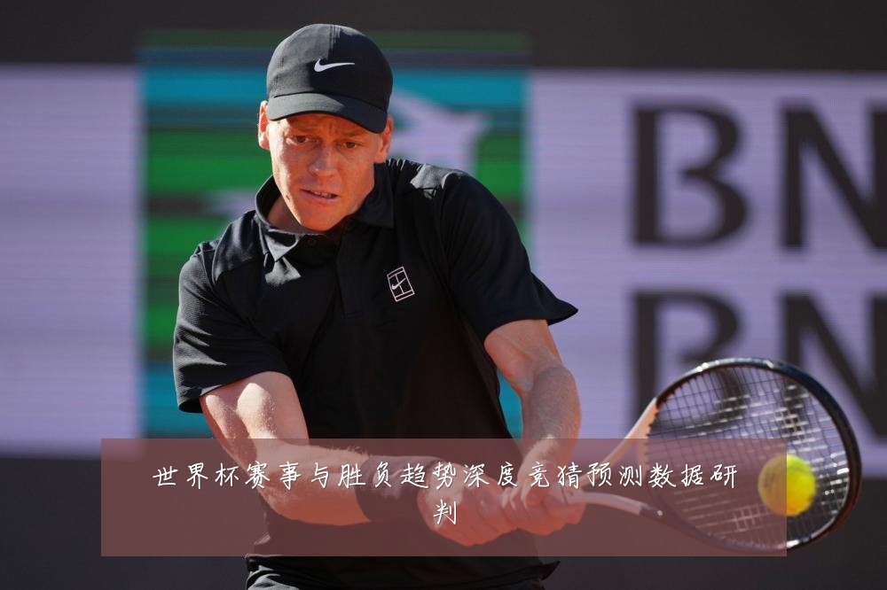 世界杯赛事与胜负趋势深度竞猜预测数据研判