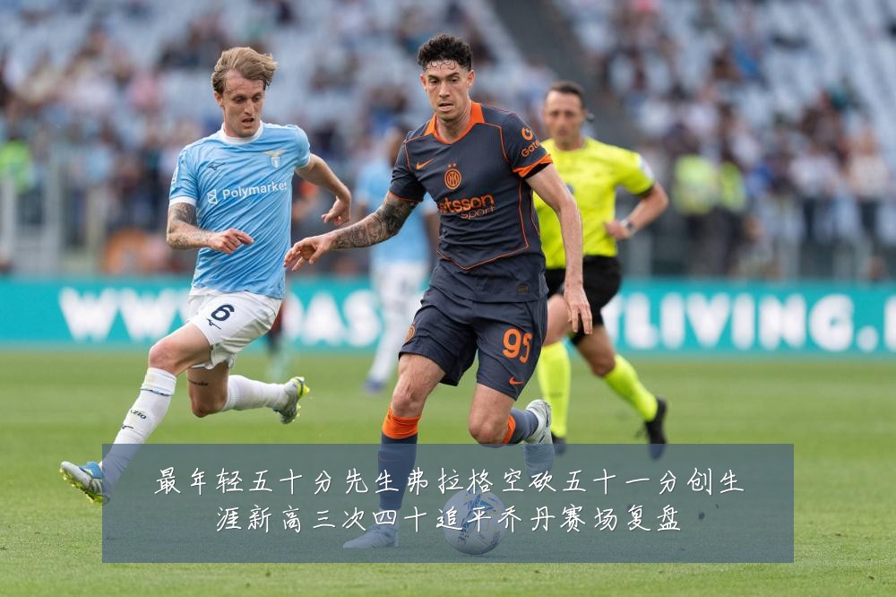 最年轻五十分先生弗拉格空砍五十一分创生涯新高三次四十追平乔丹赛场复盘