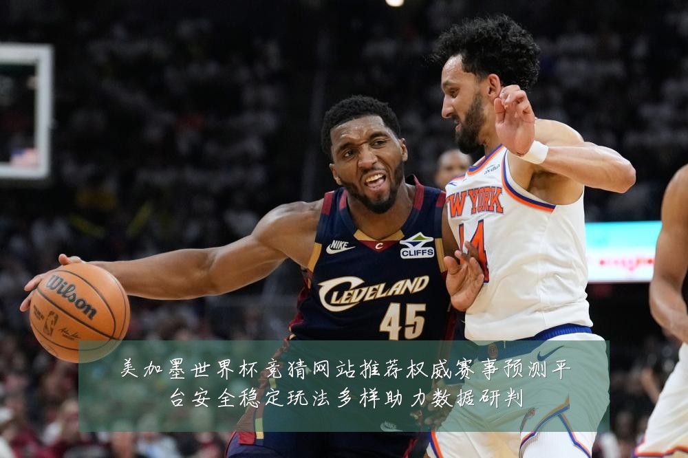 美加墨世界杯竞猜网站推荐权威赛事预测平台安全稳定玩法多样助力数据研判