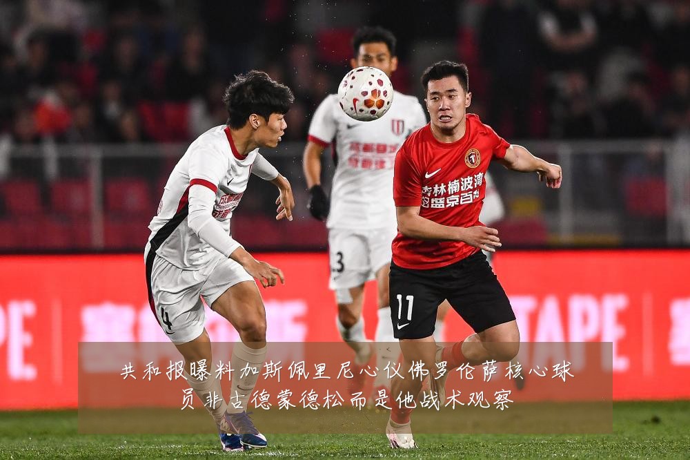 共和报曝料加斯佩里尼心仪佛罗伦萨核心球员非古德蒙德松而是他战术观察